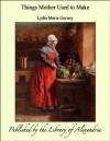 Things Mother Used to Make - Lydia Maria Gurney