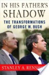 In His Father's Shadow: The Transformations of George W. Bush - Stanley A. Renshon