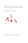 Bleed Into Me: A Book of Stories - Stephen Graham Jones