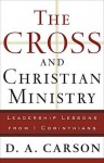 Cross and Christian Ministry, The: Leadership Lessons from 1 Corinthians - D.A. Carson