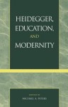 Heidegger, Education, and Modernity - Michael A. Peters, Valerie Allen, Ares D Axiotis