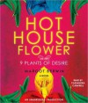 Hothouse Flower and the Nine Plants of Desire: A Novel - Margot Berwin, Cassandra Campbell