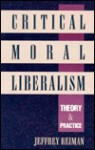 Critical Moral Liberalism: Theory and Practice - Jeffrey Reiman