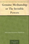 Genuine Mediumship or The Invisible Powers - William Walker Atkinson