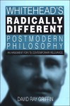 Whitehead's Radically Different Postmodern Philosophy: An Argument for its Contemporary Relevance - David Ray Griffin