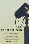 Privacy in Peril: How We Are Sacrificing a Fundamental Right in Exchange for Security and Convenience - James Rule