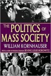 The Politics of Mass Society - William Kornhauser, Irving Louis Horowitz, Kornhauser