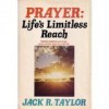 Prayer: Life's Limitless Reach - Jack R. Taylor