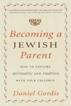 Becoming a Jewish Parent: How to Explore Spirituality and Tradition With Your Children - Daniel Gordis