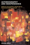 Autobiography and Independence: Self and Identity in North African Writing in French - Debra Kelly