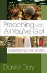 Preaching With All You've Got: Embodying The Word - David Day