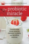 The Probiotic Miracle: Transform Your Health, Prevent Illness, and Reverse Disease - Michelle Schoffro Cook