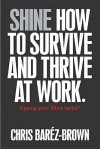 Shine: How to Survive and Thrive at Work - Chris Barez-Brown