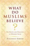 What Do Muslims Believe?: The Roots and Realities of Modern Islam - Ziauddin Sardar