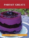 Parfait Greats: Delicious Parfait Recipes, the Top 71 Parfait Recipes - Jo Franks