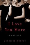 I Love You More: A Novel - Jennifer Murphy