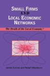 Small Firms and Local Economic Networks: The Death of the Local Economy? - James Curran