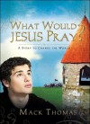 What Would Jesus Pray?: A Story to Change the World - Mack Thomas