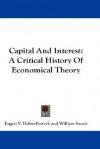 Capital and Interest: A Critical History of Economical Theory - Eugen von Böhm-Bawerk, William Smart