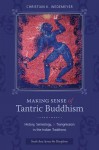 Making Sense of Tantric Buddhism: History, Semiology, and Transgression in the Indian Traditions - Christian K. Wedemeyer