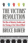 The Victims' Revolution: The Rise of Identity Studies and the Closing of the Liberal Mind - Bruce Bawer