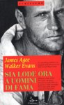 Sia lode ora a uomini di fama - James Agee, Walker Evans, Luca Fontana