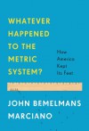 Whatever Happened to the Metric System?: How America Became the Last Country on Earth to Keep Its Feet - John Marciano
