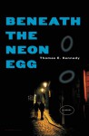 Beneath the Neon Egg: A Novel - Thomas E. Kennedy