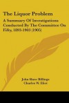 The Liquor Problem: A Summary of Investigations Conducted by the Committee on Fifty, 1893-1903 (1905) - John Billings, Charles William Eliot, Henry Farnam