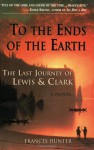 To the Ends of the Earth: The Last Journey of Lewis & Clark - Frances Hunter