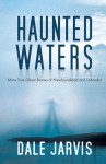 Haunted Waters: More True Ghost Stories of Newfoundland and Labrador - Dale Jarvis