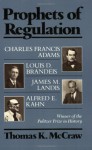 Prophets of Regulation: Charles Francis Adams; Louis D. Brandeis; James M. Landis; Alfred E. Kahn - Thomas K. McCraw
