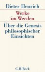 Werke im Werden: Über die Genesis philosophischer Einsichten - Dieter Henrich