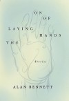 The Laying On of Hands: Stories - Alan Bennett