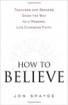 How to Believe: Teachers and Seekers Show the Way to a Modern, Life-Changing Faith - Jon Spayde