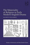 Materiality of Religion in Early Modern English Drama - Elizabeth Williamson