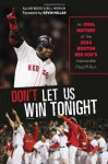 Don't Let Us Win Tonight: An Oral History of the 2004 Boston Red Sox's Impossible Playoff Run - Allan Wood, Bill Nowlin