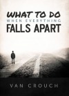 What to Do When Everything Falls Apart - Van Crouch