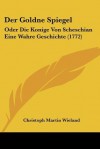 Der Goldne Spiegel: Oder Die Konige Von Scheschian Eine Wahre Geschichte (1772) - Christoph Martin Wieland