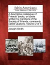 A Descriptive Catalogue of Friends' Books, or Books Written by Members of the Society of Friends, Commonly Called Quakers. Volume 2 of 3 - Joseph Smith