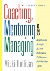 Coaching, Mentoring and Managing: Breakthrough Strategies to Solve Performance Problems and Build Winning Teams - Micki Holliday