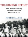 The Sibling Effect: What the Bonds Among Brothers and Sisters Reveal About Us - Jeffrey Kluger, Pete Larkin