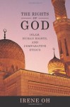 The Rights of God: Islam, Human Rights, and Comparative Ethics (Advancing Human Rights series) - Irene Oh