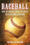 Raceball: How the Major Leagues Colonized the Black and Latin Game - Rob Ruck