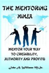 The Mentoring Ninja: Mentor Your Way to Credibility, Authority, and Profits - John A. Williams