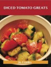 Diced Tomato Greats: Delicious Diced Tomato Recipes, the Top 100 Diced Tomato Recipes - Jo Franks