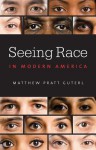 Seeing Race in Modern America - Matthew Pratt Guterl