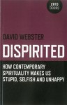 Dispirited: How Contemporary Spirituality Makes Us Stupid, Selfish and Unhappy - David Webster