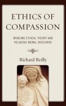 Ethics of Compassion: Bridging Ethical Theory and Religious Moral Discourse - Richard Reilly