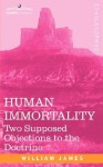 Human Immortality: Two Supposed Objections to the Doctrine - William James